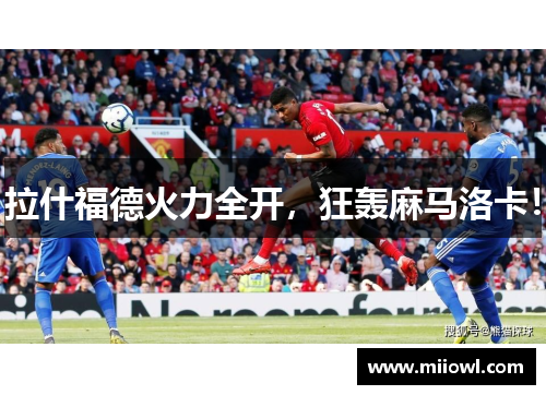 拉什福德火力全开，狂轰麻马洛卡！