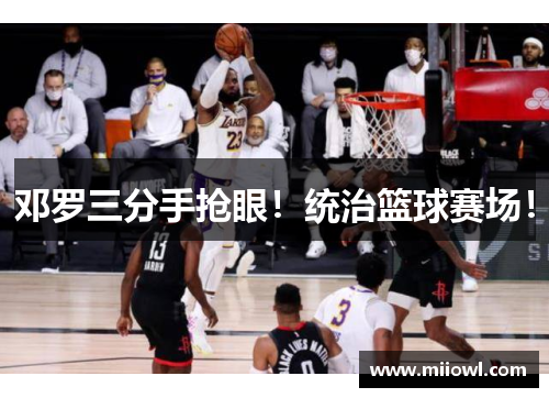 邓罗三分手抢眼！统治篮球赛场！