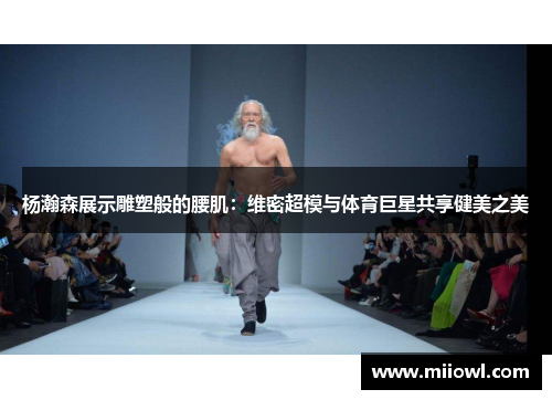 杨瀚森展示雕塑般的腰肌：维密超模与体育巨星共享健美之美